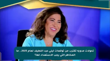 تحولات مدوية تقترب من توقعات ليلى عبد اللطيف لعام 2025.. ما المخاطر التي يجب الاستعداد لها؟